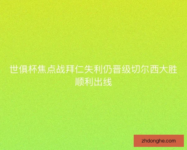 世俱杯焦点战拜仁失利仍晋级切尔西大胜顺利出线